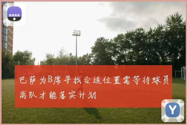 巴萨为B席寻找合适位置需等待球员离队才能落实计划