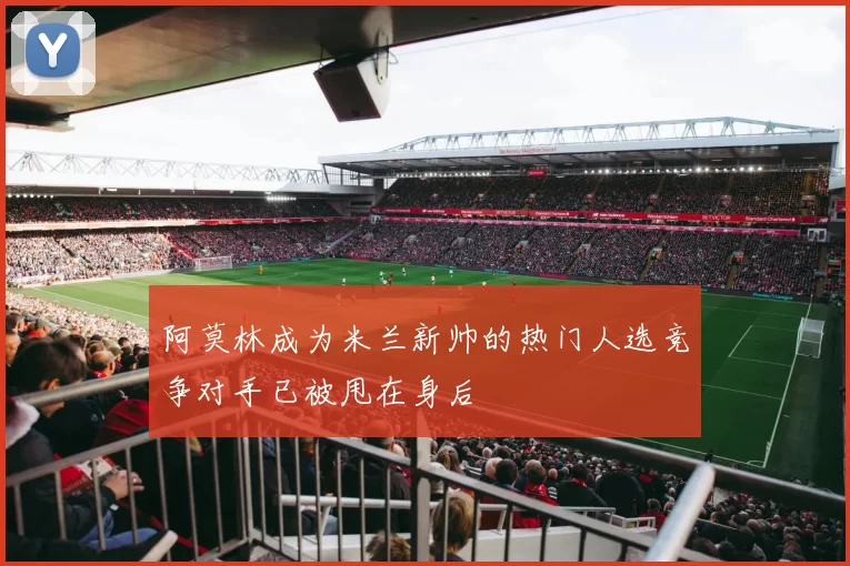 阿莫林成为米兰新帅的热门人选竞争对手已被甩在身后
