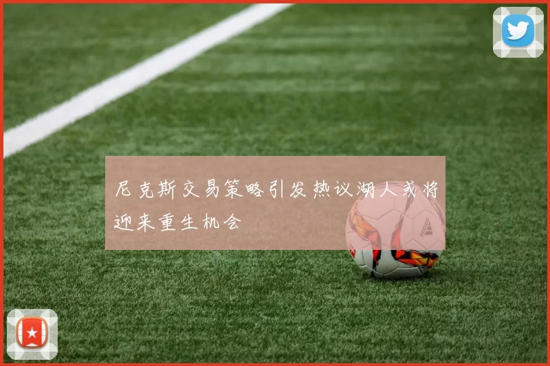 尼克斯交易策略引发热议湖人或将迎来重生机会