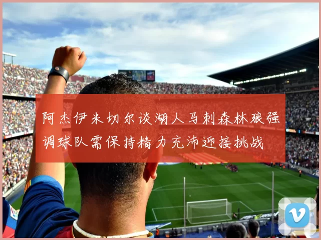阿杰伊米切尔谈湖人马刺森林狼强调球队需保持精力充沛迎接挑战