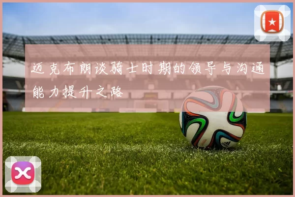 迈克布朗谈骑士时期的领导与沟通能力提升之路