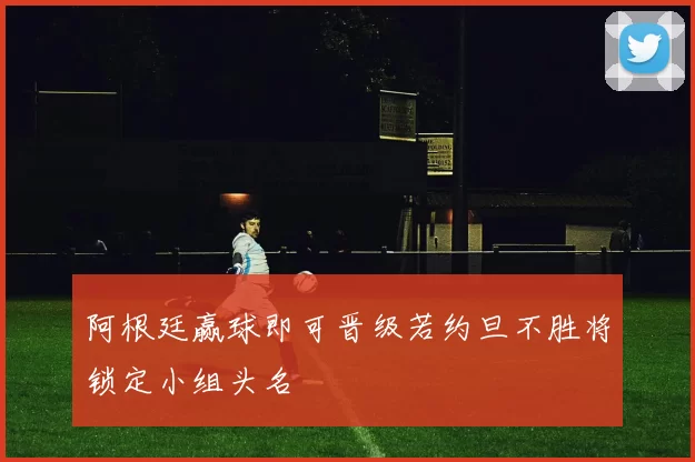 阿根廷赢球即可晋级若约旦不胜将锁定小组头名